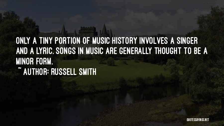 Russell Smith Quotes: Only A Tiny Portion Of Music History Involves A Singer And A Lyric. Songs In Music Are Generally Thought To