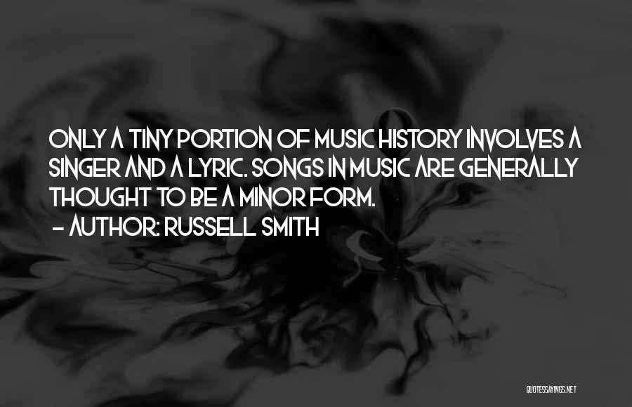 Russell Smith Quotes: Only A Tiny Portion Of Music History Involves A Singer And A Lyric. Songs In Music Are Generally Thought To