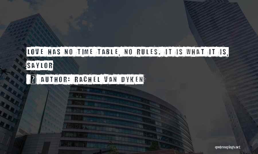 Rachel Van Dyken Quotes: Love Has No Time Table, No Rules. It Is What It Is, Saylor