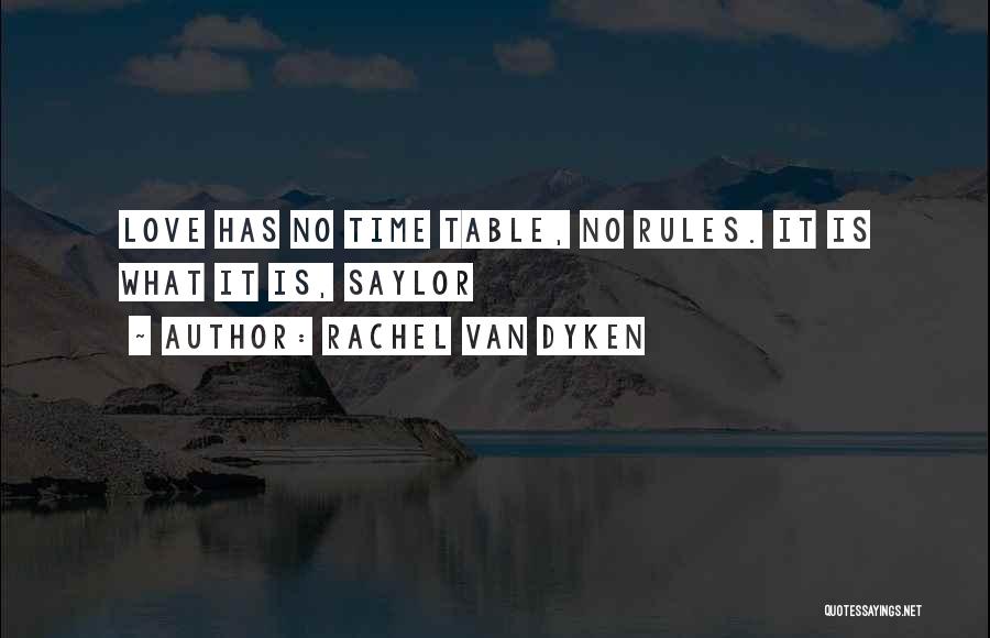 Rachel Van Dyken Quotes: Love Has No Time Table, No Rules. It Is What It Is, Saylor
