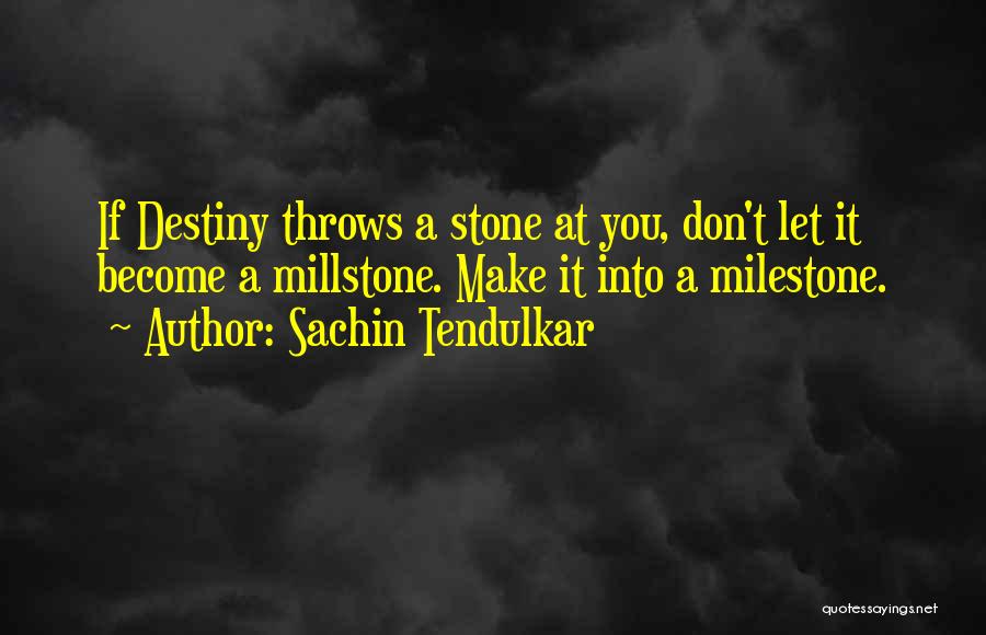 Sachin Tendulkar Quotes: If Destiny Throws A Stone At You, Don't Let It Become A Millstone. Make It Into A Milestone.