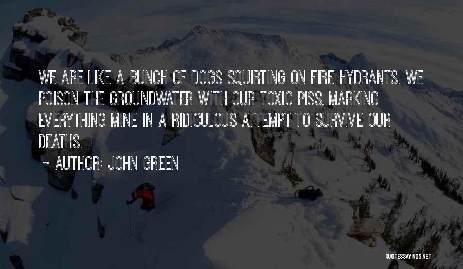 John Green Quotes: We Are Like A Bunch Of Dogs Squirting On Fire Hydrants. We Poison The Groundwater With Our Toxic Piss, Marking