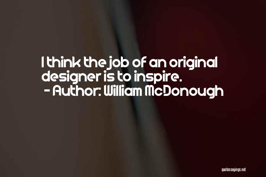 William McDonough Quotes: I Think The Job Of An Original Designer Is To Inspire.