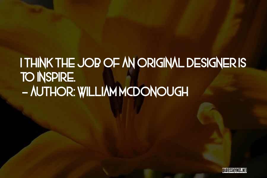 William McDonough Quotes: I Think The Job Of An Original Designer Is To Inspire.