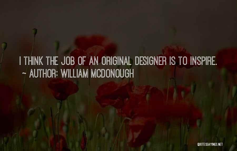 William McDonough Quotes: I Think The Job Of An Original Designer Is To Inspire.