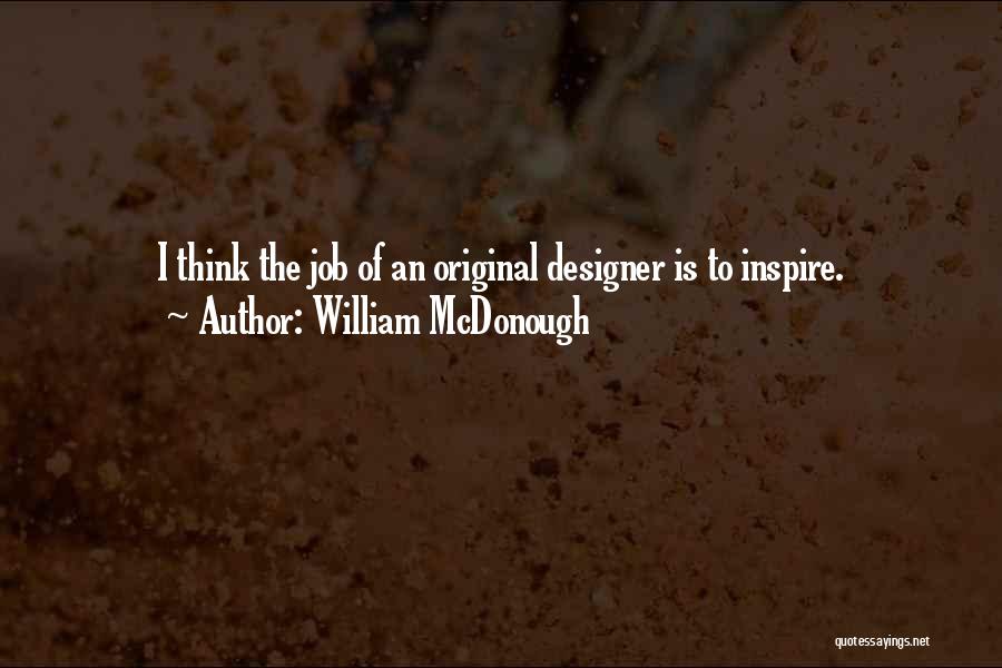 William McDonough Quotes: I Think The Job Of An Original Designer Is To Inspire.