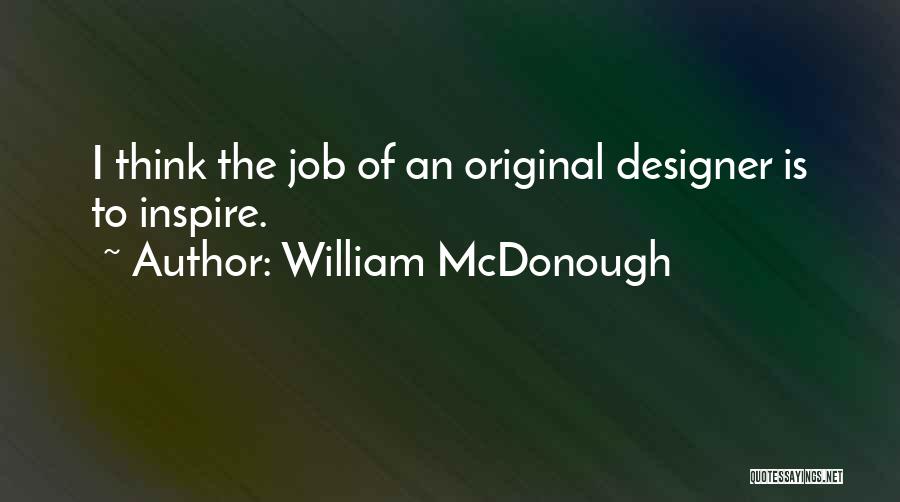 William McDonough Quotes: I Think The Job Of An Original Designer Is To Inspire.