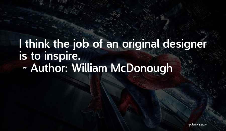 William McDonough Quotes: I Think The Job Of An Original Designer Is To Inspire.