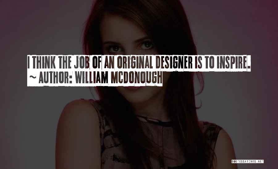 William McDonough Quotes: I Think The Job Of An Original Designer Is To Inspire.