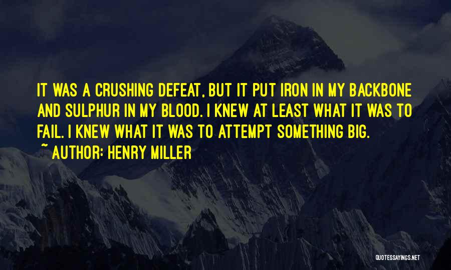 Henry Miller Quotes: It Was A Crushing Defeat, But It Put Iron In My Backbone And Sulphur In My Blood. I Knew At