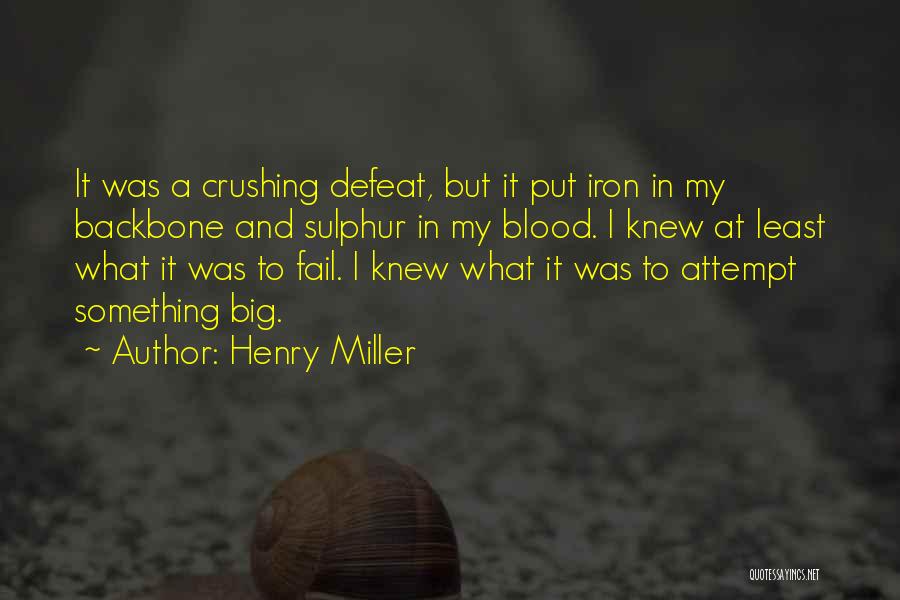 Henry Miller Quotes: It Was A Crushing Defeat, But It Put Iron In My Backbone And Sulphur In My Blood. I Knew At