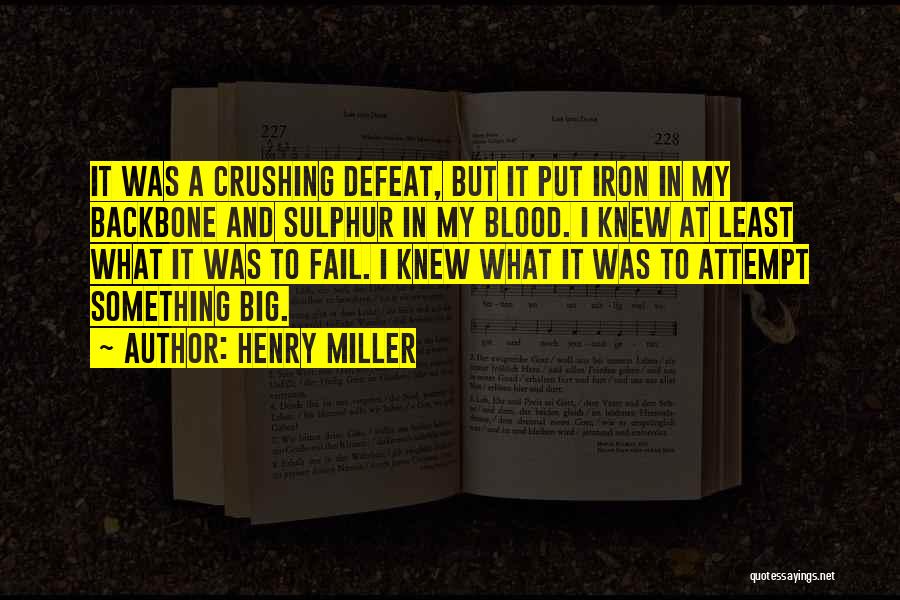 Henry Miller Quotes: It Was A Crushing Defeat, But It Put Iron In My Backbone And Sulphur In My Blood. I Knew At