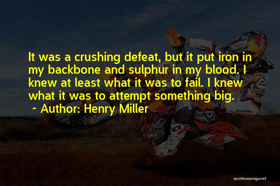 Henry Miller Quotes: It Was A Crushing Defeat, But It Put Iron In My Backbone And Sulphur In My Blood. I Knew At