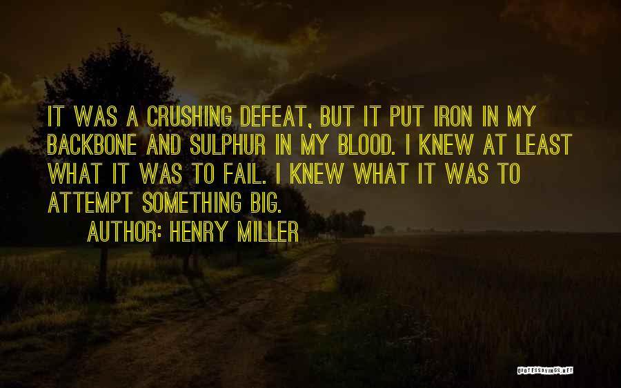 Henry Miller Quotes: It Was A Crushing Defeat, But It Put Iron In My Backbone And Sulphur In My Blood. I Knew At