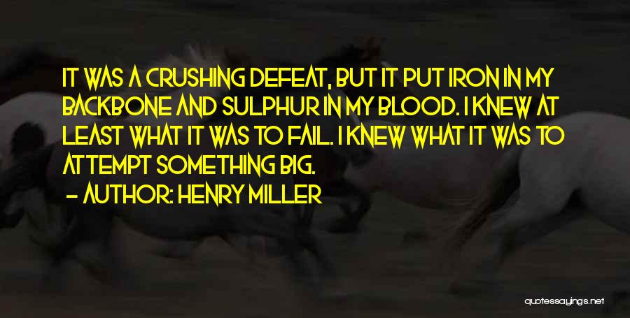 Henry Miller Quotes: It Was A Crushing Defeat, But It Put Iron In My Backbone And Sulphur In My Blood. I Knew At