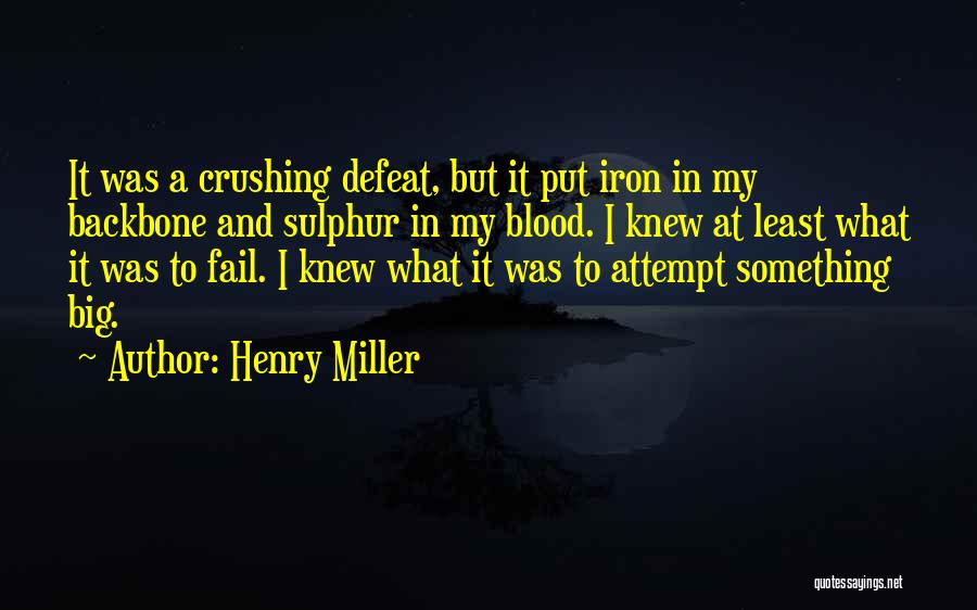 Henry Miller Quotes: It Was A Crushing Defeat, But It Put Iron In My Backbone And Sulphur In My Blood. I Knew At