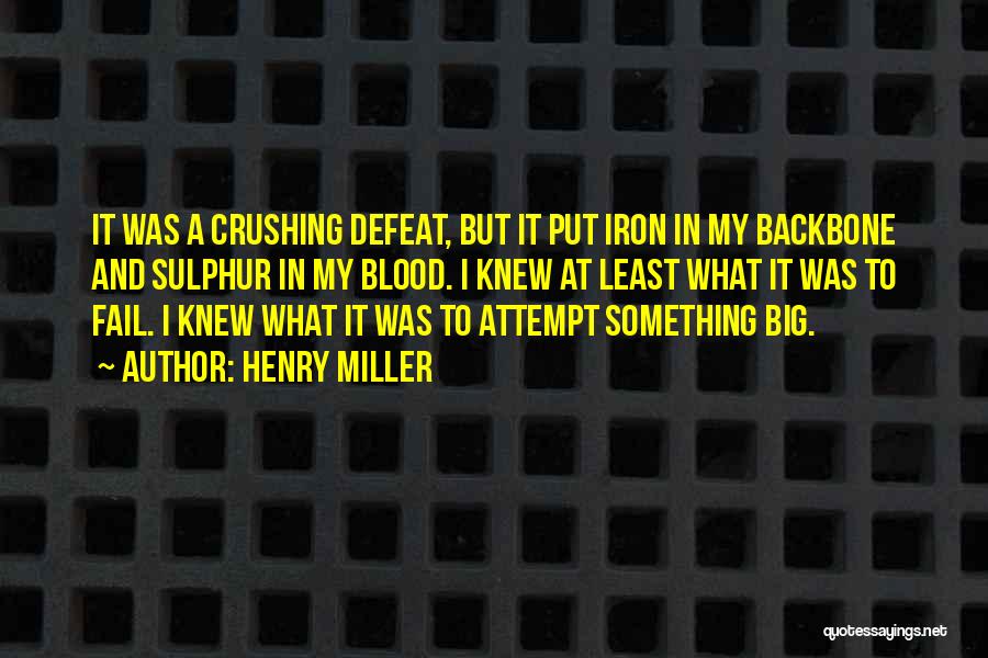 Henry Miller Quotes: It Was A Crushing Defeat, But It Put Iron In My Backbone And Sulphur In My Blood. I Knew At