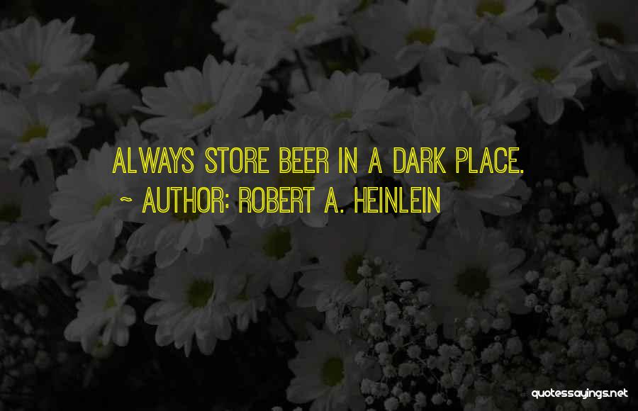 Robert A. Heinlein Quotes: Always Store Beer In A Dark Place.
