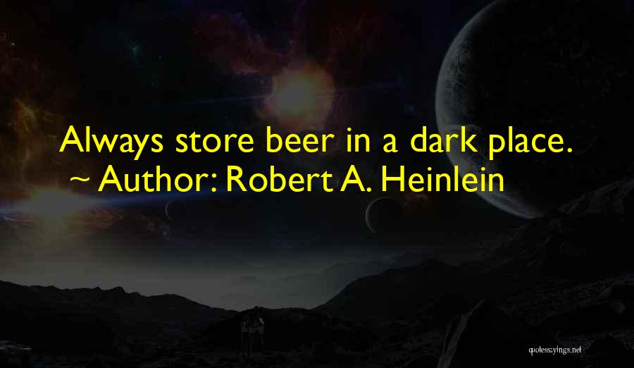 Robert A. Heinlein Quotes: Always Store Beer In A Dark Place.