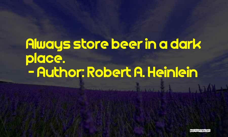 Robert A. Heinlein Quotes: Always Store Beer In A Dark Place.