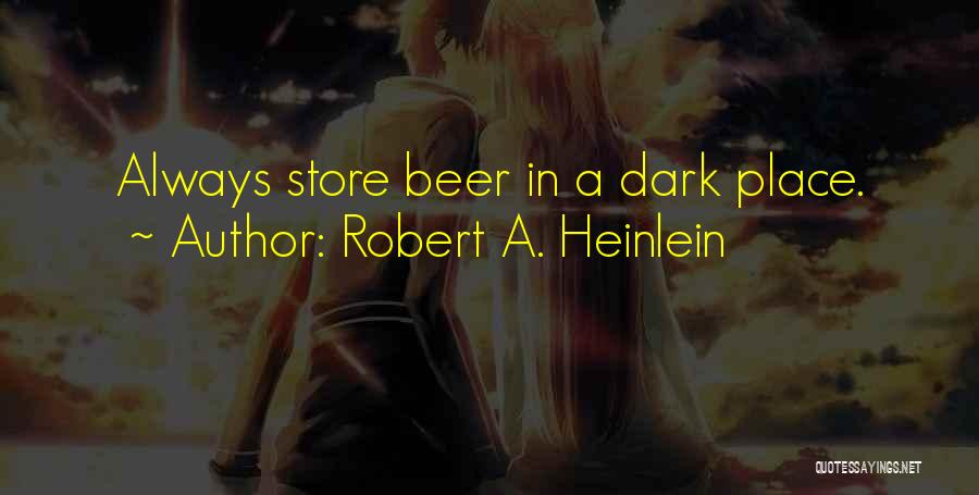 Robert A. Heinlein Quotes: Always Store Beer In A Dark Place.