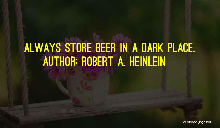 Robert A. Heinlein Quotes: Always Store Beer In A Dark Place.