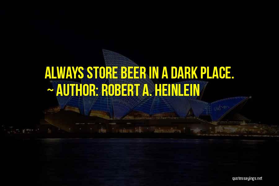 Robert A. Heinlein Quotes: Always Store Beer In A Dark Place.