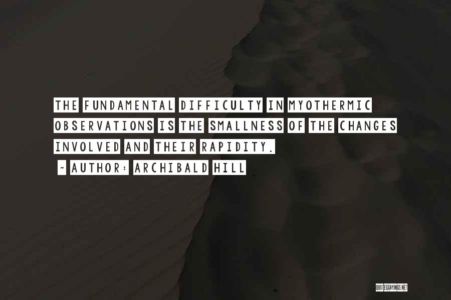 Archibald Hill Quotes: The Fundamental Difficulty In Myothermic Observations Is The Smallness Of The Changes Involved And Their Rapidity.