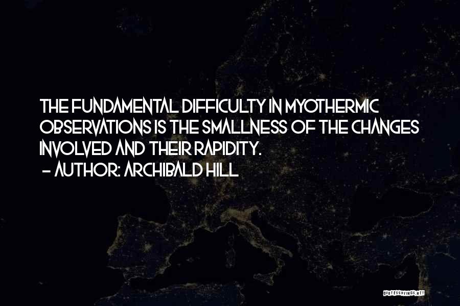 Archibald Hill Quotes: The Fundamental Difficulty In Myothermic Observations Is The Smallness Of The Changes Involved And Their Rapidity.