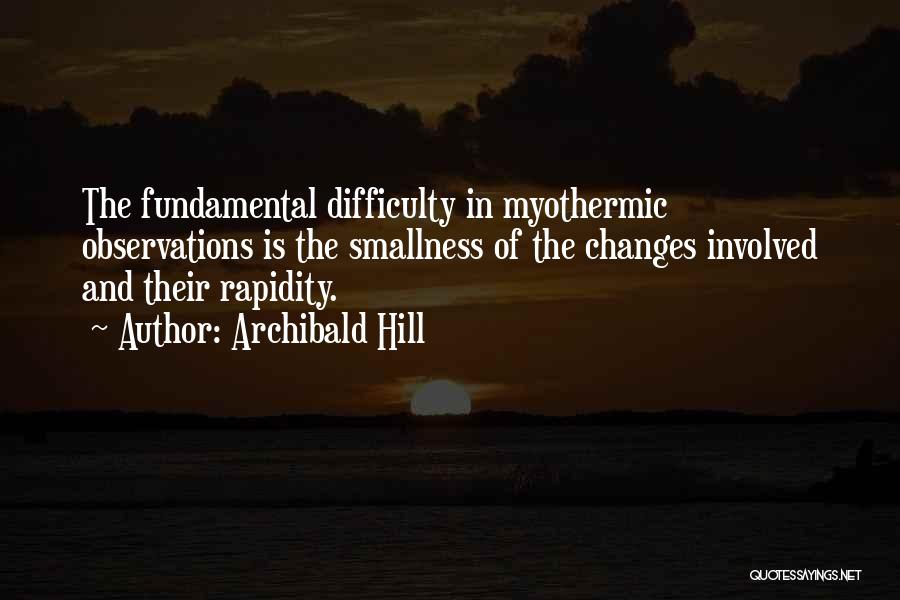 Archibald Hill Quotes: The Fundamental Difficulty In Myothermic Observations Is The Smallness Of The Changes Involved And Their Rapidity.