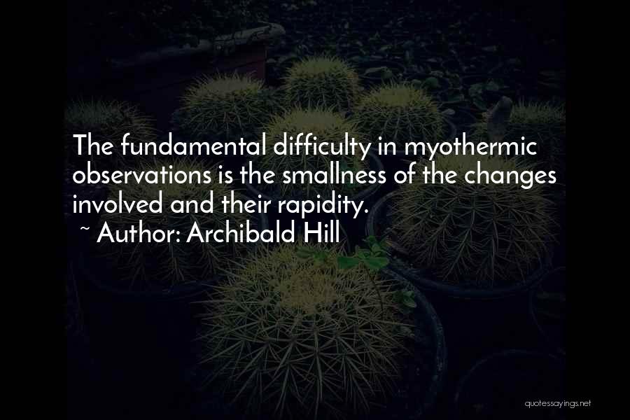 Archibald Hill Quotes: The Fundamental Difficulty In Myothermic Observations Is The Smallness Of The Changes Involved And Their Rapidity.