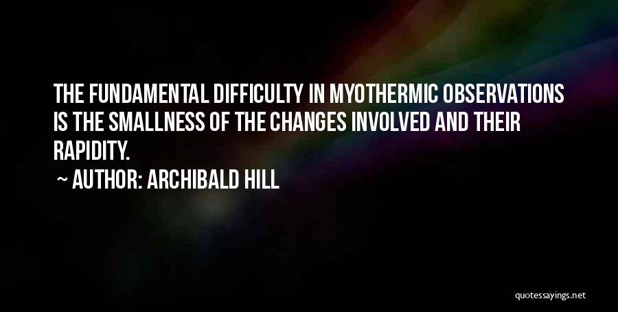 Archibald Hill Quotes: The Fundamental Difficulty In Myothermic Observations Is The Smallness Of The Changes Involved And Their Rapidity.