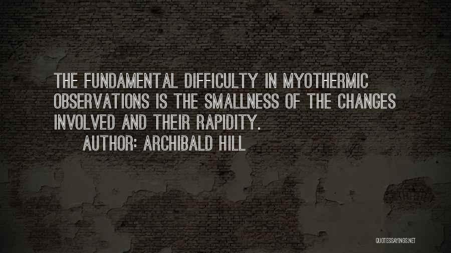 Archibald Hill Quotes: The Fundamental Difficulty In Myothermic Observations Is The Smallness Of The Changes Involved And Their Rapidity.