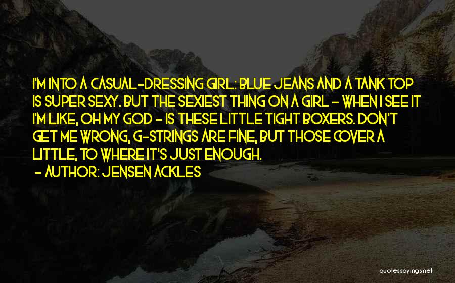 Jensen Ackles Quotes: I'm Into A Casual-dressing Girl: Blue Jeans And A Tank Top Is Super Sexy. But The Sexiest Thing On A