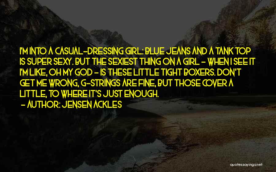 Jensen Ackles Quotes: I'm Into A Casual-dressing Girl: Blue Jeans And A Tank Top Is Super Sexy. But The Sexiest Thing On A