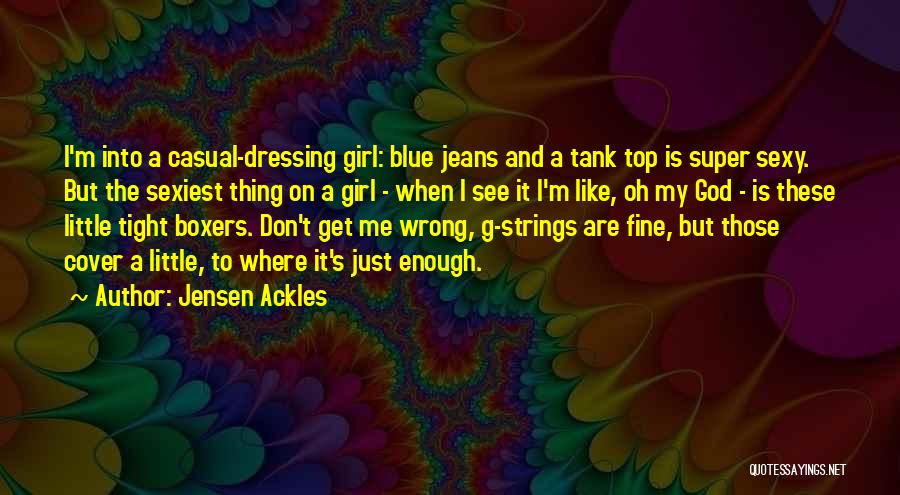 Jensen Ackles Quotes: I'm Into A Casual-dressing Girl: Blue Jeans And A Tank Top Is Super Sexy. But The Sexiest Thing On A