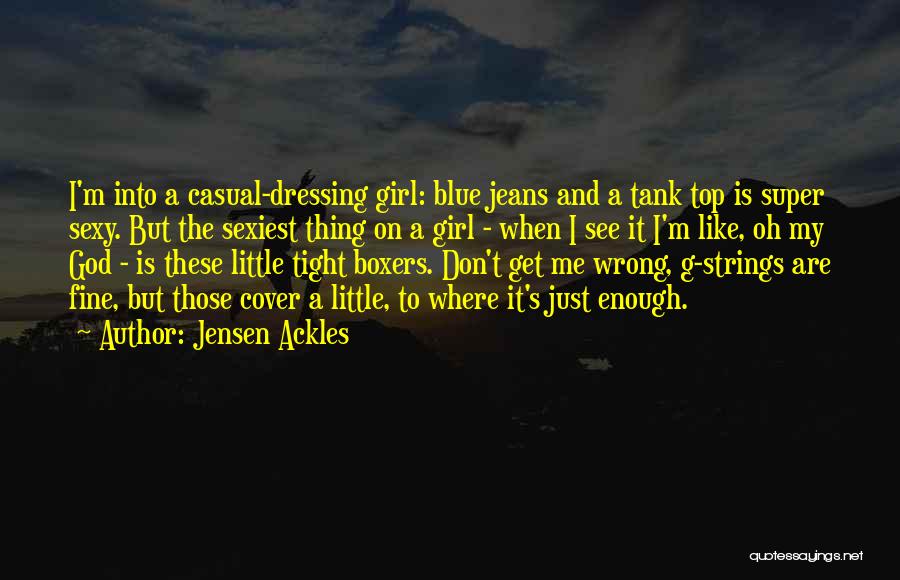 Jensen Ackles Quotes: I'm Into A Casual-dressing Girl: Blue Jeans And A Tank Top Is Super Sexy. But The Sexiest Thing On A