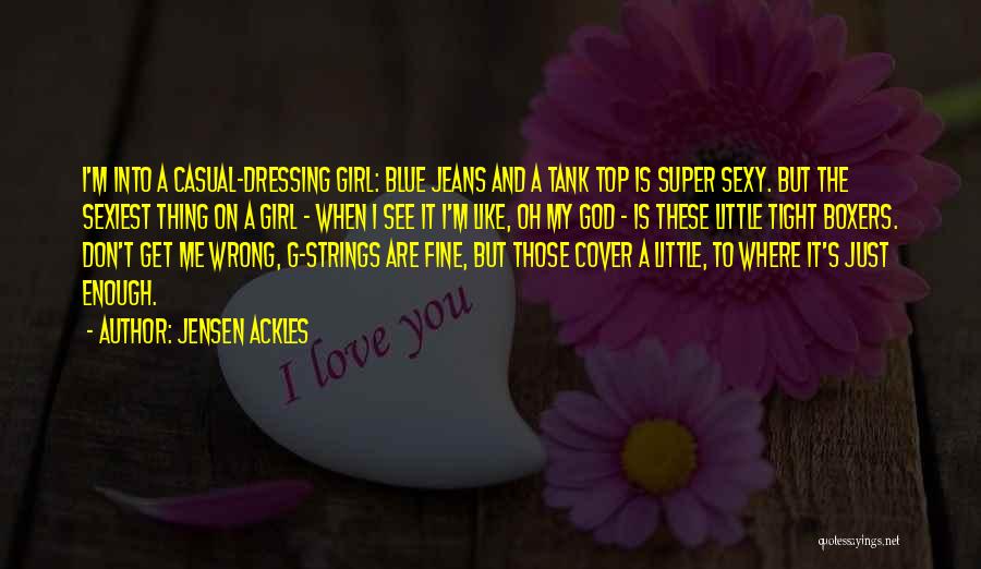 Jensen Ackles Quotes: I'm Into A Casual-dressing Girl: Blue Jeans And A Tank Top Is Super Sexy. But The Sexiest Thing On A