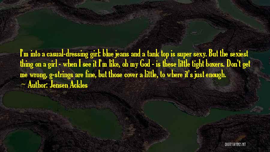 Jensen Ackles Quotes: I'm Into A Casual-dressing Girl: Blue Jeans And A Tank Top Is Super Sexy. But The Sexiest Thing On A