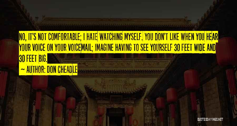 Don Cheadle Quotes: No, It's Not Comfortable; I Hate Watching Myself. You Don't Like When You Hear Your Voice On Your Voicemail; Imagine