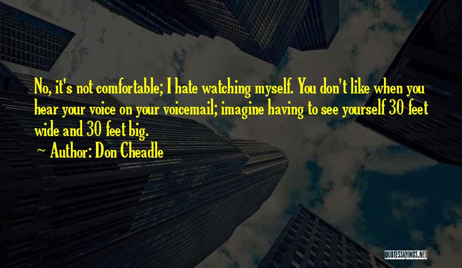 Don Cheadle Quotes: No, It's Not Comfortable; I Hate Watching Myself. You Don't Like When You Hear Your Voice On Your Voicemail; Imagine