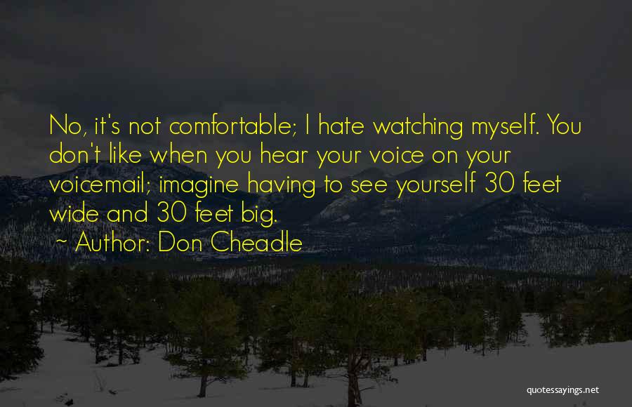 Don Cheadle Quotes: No, It's Not Comfortable; I Hate Watching Myself. You Don't Like When You Hear Your Voice On Your Voicemail; Imagine