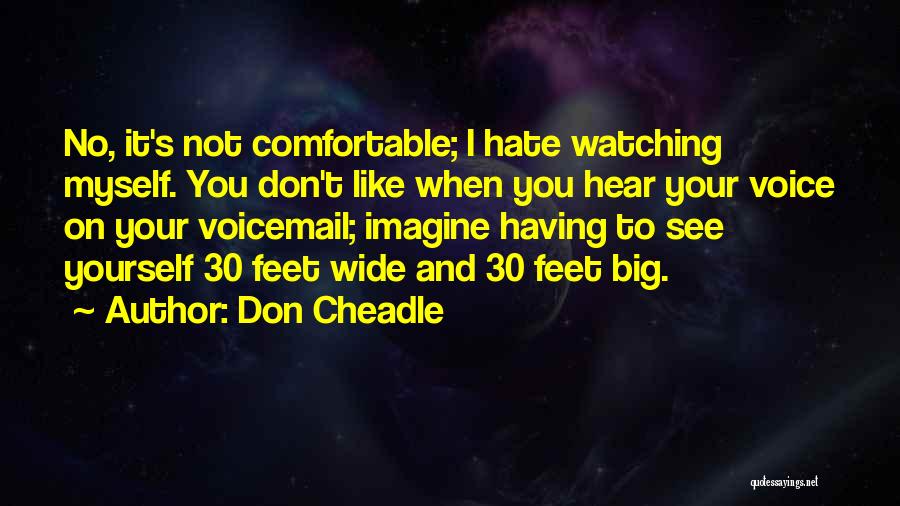 Don Cheadle Quotes: No, It's Not Comfortable; I Hate Watching Myself. You Don't Like When You Hear Your Voice On Your Voicemail; Imagine