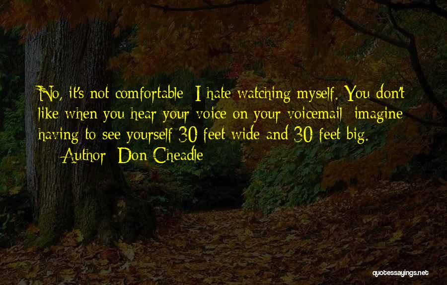 Don Cheadle Quotes: No, It's Not Comfortable; I Hate Watching Myself. You Don't Like When You Hear Your Voice On Your Voicemail; Imagine