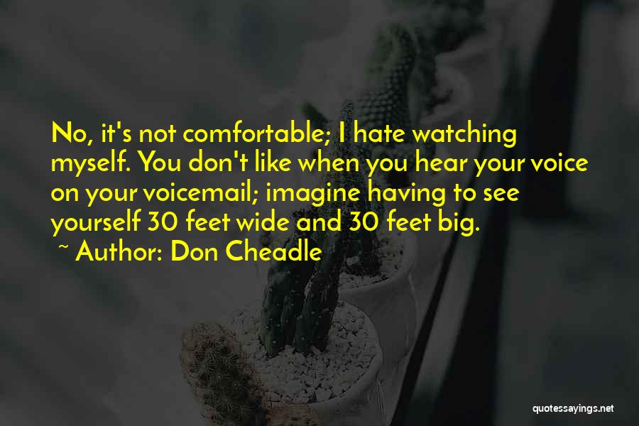 Don Cheadle Quotes: No, It's Not Comfortable; I Hate Watching Myself. You Don't Like When You Hear Your Voice On Your Voicemail; Imagine