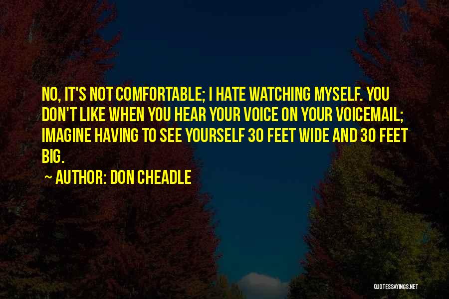 Don Cheadle Quotes: No, It's Not Comfortable; I Hate Watching Myself. You Don't Like When You Hear Your Voice On Your Voicemail; Imagine