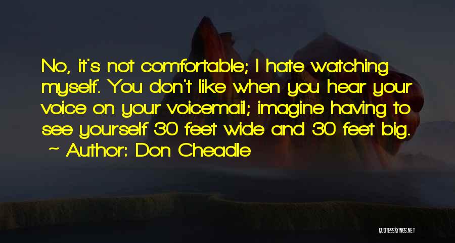 Don Cheadle Quotes: No, It's Not Comfortable; I Hate Watching Myself. You Don't Like When You Hear Your Voice On Your Voicemail; Imagine