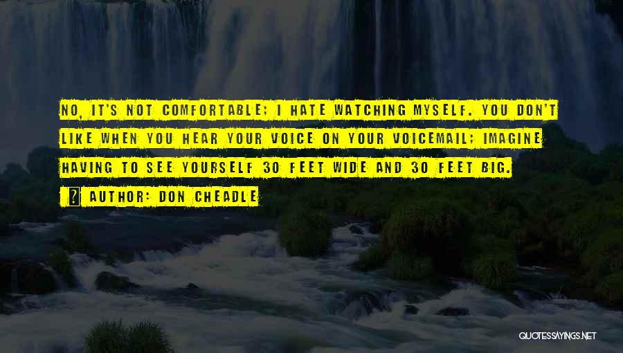 Don Cheadle Quotes: No, It's Not Comfortable; I Hate Watching Myself. You Don't Like When You Hear Your Voice On Your Voicemail; Imagine