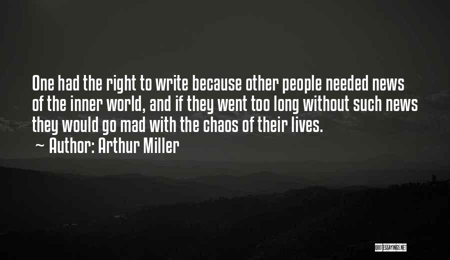 Arthur Miller Quotes: One Had The Right To Write Because Other People Needed News Of The Inner World, And If They Went Too