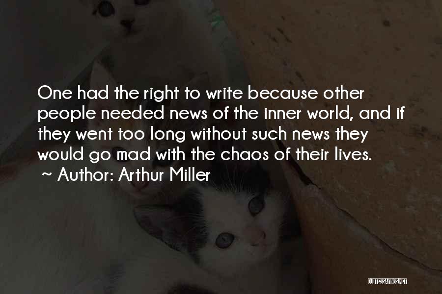 Arthur Miller Quotes: One Had The Right To Write Because Other People Needed News Of The Inner World, And If They Went Too